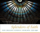 Splendors of faith New Orleans Catholic churches, 1727-1930 /