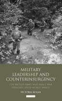 Military leadership and counterinsurgency the British Army and small war strategy since World War II /