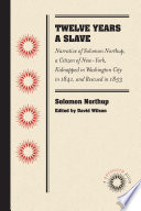 Twelve years a slave narrative of Solomon Northup, a citizen of New-York, kidnapped in Washington City in 1841, and rescued in 1853 /