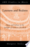 Lateness and Brahms music and culture in the twilight of Viennese liberalism /