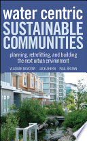 Water centric sustainable communities planning, retrofitting, and building the next urban environment /
