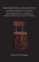 Modernising traditions and traditionalising modernity in Africa : chieftaincy and democracy in Cameroon and Botswana /
