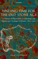 Finding time for the old Stone Age a history of Palaeolithic archaeology and Quaternary geology in Britain, 1860-1960 /