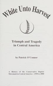 White unto harvest: triumph and tragedy in Central America; a history o the conservative Baptist movement in Central America 1950- 2000./