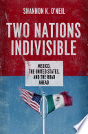 Two nations indivisible Mexico, the United States, and the road ahead /
