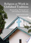Religion at work in globalised traditions : rainmaking, witchcraft and Christianity in Tanzania /