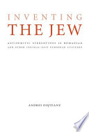 Inventing the Jew antisemitic stereotypes in Romanian and other Central East-European cultures /