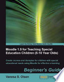 Moodle 1.9 for teaching special education children (5-10 year olds) beginner's guide : create courses and therapies for children with special educational needs using Moodle for effective e-learning /