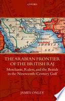 The Arabian frontier of the British Raj merchants, rulers, and the British in the nineteenth-century Gulf /