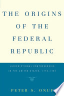 The origins of the federal republic jurisdictional controversies in the United States, 1775-1787 /