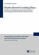 Charles Darwin's looking glass : the theory of evolution and the life of its author in contemporary British fiction and non-fiction /