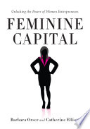 Feminine capital : unlocking the power of women entrepreneurs /