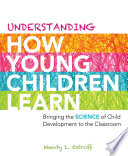 Understanding how young children learn bringing the science of child development to the classroom /