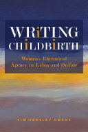 Writing childbirth : women's rhetorical agency in labor and online /