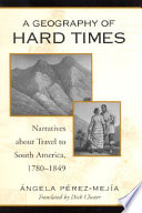 A geography of hard times narratives about travel to South America, 1780-1849 /