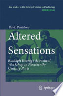 Altered Sensations Rudolph Koenig's Acoustical Workshop in Nineteenth-Century Paris /