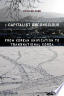 The capitalist unconscious : from Korean unification to transnational Korea /