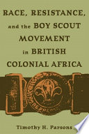 Race, resistance, and the Boy Scout movement in British Colonial Africa