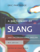 A dictionary of slang and unconventional English : colloquialisms and catch phrases, fossilised jokes and puns, general nicknames, vulgarisms and such Americanisms as have been naturalized /