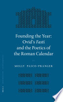 Founding the year Ovid's Fasti and the poetics of the Roman calendar /