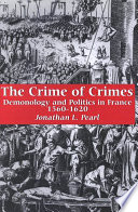 The crime of crimes demonology and politics in France, 1560-1620 /