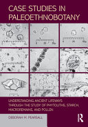 Case studies in paleoethnobotany : understanding ancient lifeways through the study of phytoliths, starch, macroremains, and pollen /