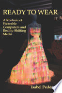 Ready to wear : a rhetoric of wearable computers and reality-shifting media /
