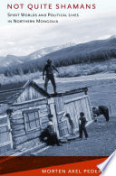 Not quite shamans spirit worlds and political lives in northern Mongolia /