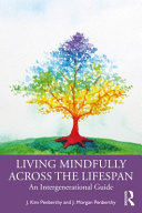 Living mindfully across the lifespan : an intergenerational guide /