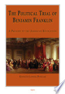 The political trial of Benjamin Franklin a prelude to the American Revolution /
