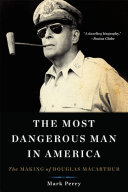 The most dangerous man in America : the making of Douglas MacArthur /