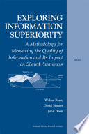 Exploring information superiority a methodology for measuring the quality of information and its impact on shared awareness /