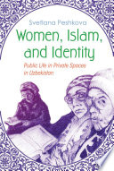 Women, Islam, and identity : public life in private spaces in Uzbekistan /