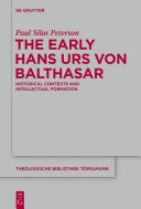 The early Hans Urs von Balthasar : historical contexts and intellectual formation /