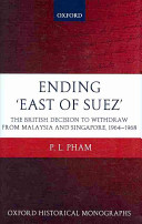 Ending "east of Suez" the British decision to withdraw from Malaysia and Singapore 1964-1968 /