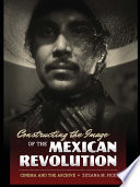 Constructing the image of the Mexican Revolution cinema and the archive /