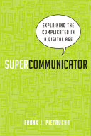 Supercommunicator : explaining the complicated in a digital age /