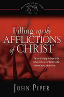 Filling up the afflictions of Christ : the cost of bringing the Gospel to the nations in the lives of William Tyndale, Adoniram Judson, and John Paton /