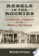 Rebels in the Rockies : Confederate irregulars in the western territories /