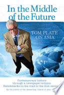 In the middle of the future, Tom Plate on Asia : contemporary history through a newspaper column.