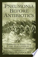 Pneumonia before antibiotics therapeutic evolution and evaluation in twentieth-century America /