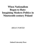 When nationalism began to hate imagining modern politics in nineteenth century Poland /