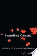 Branding Canada projecting Canada's soft power through public diplomacy /