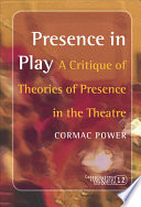 Presence in play a critique of theories of presence in the theatre /