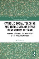 Catholic social teaching and theologies of peace in Northern Ireland : Cardinal Cahal Daly and the pursuit of the peaceable kingdom /