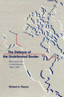 The defence of the undefended border planning for war in North America, 1867-1939 /