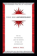 Cold War Anthropology : The CIA, the Pentagon, and the Growth of Dual Use Anthropology /