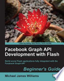 Facebook Graph API development with Flash beginner's guide : build social Flash applications fully integrated with the Facebook Graph API /