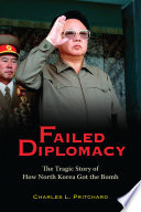 Failed diplomacy the tragic story of how North Korea got the bomb /