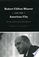 Robert Clifton Weaver and the American city the life and times of an urban reformer /